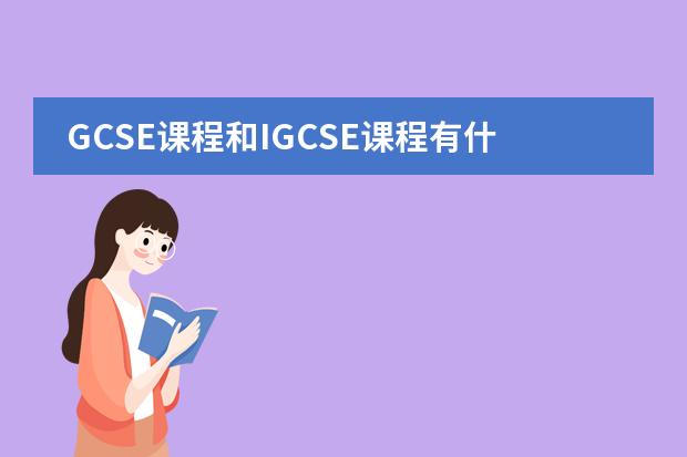 GCSE课程和IGCSE课程有什么不一样的啊?
