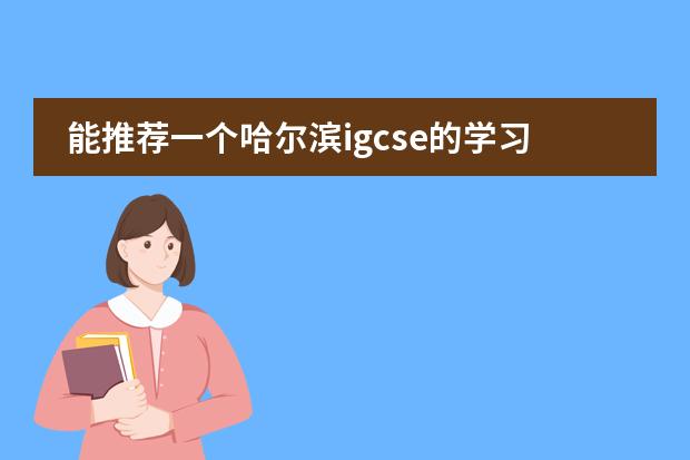 能推荐一个哈尔滨igcse的学习机构吗?