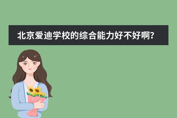 北京爱迪学校的综合能力好不好啊？有很多明星的子女吗？