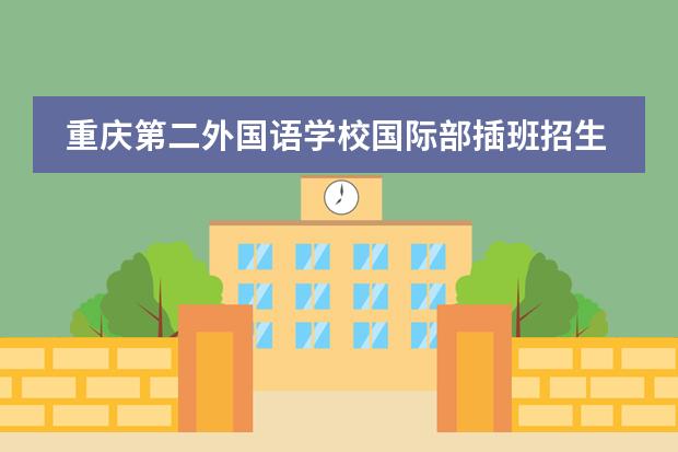 重庆第二外国语学校国际部插班招生 重庆第一外国语学校小升初招生条件