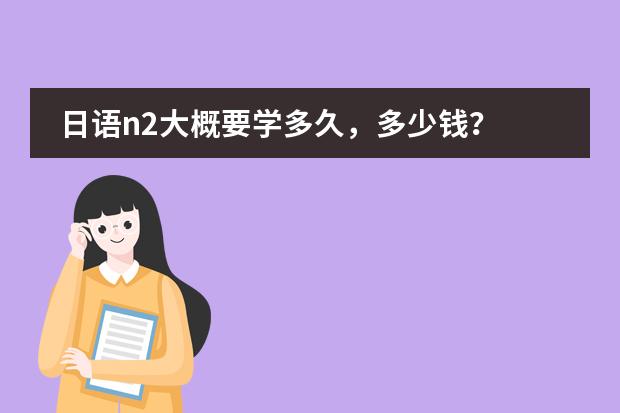 日语n2大概要学多久，多少钱？