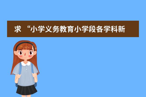 求 &ldquo;小学义务教育小学段各学科新课程理念下的基本教学常识&rdquo;相关资料 小学数学新课程理念