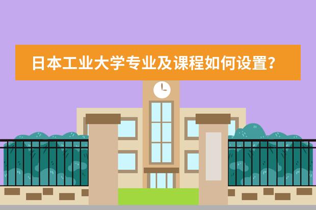 日本工业大学专业及课程如何设置？