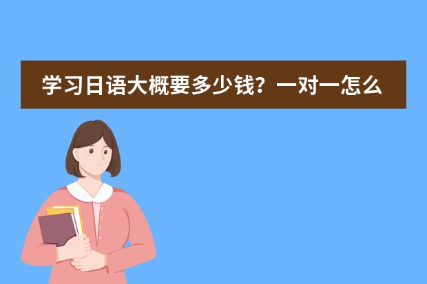 学习日语大概要多少钱?一对一怎么收费?