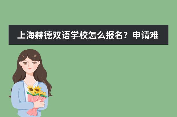 上海赫德双语学校怎么报名？申请难度大不大？