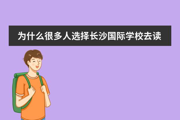 为什么很多人选择长沙国际学校去读IB课程，理由是什么？