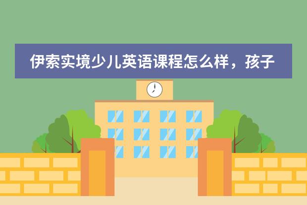 伊索实境少儿英语课程怎么样，孩子能从中学到什么呢？