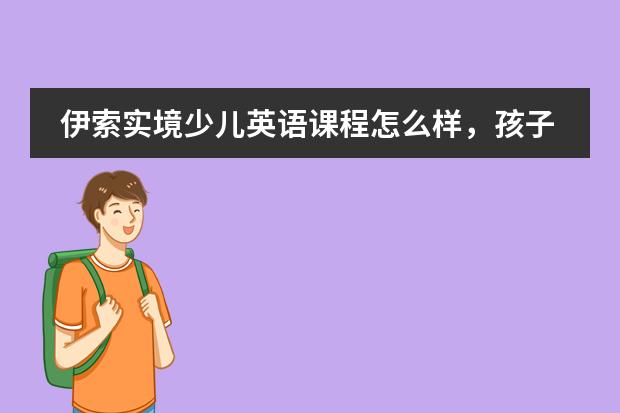 伊索实境少儿英语课程怎么样，孩子能从中学到什么呢？