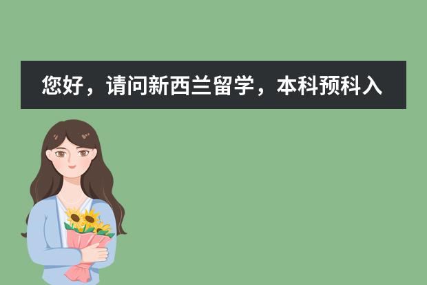 您好，请问新西兰留学，本科预科入学要求有哪些？&hellip;