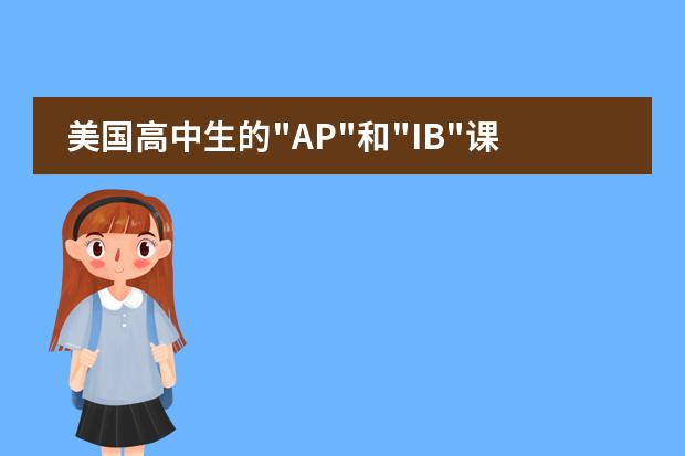 美国高中生的&ldquo;AP&ldquo;和&ldquo;IB&ldquo;课程是什么,有什么区别