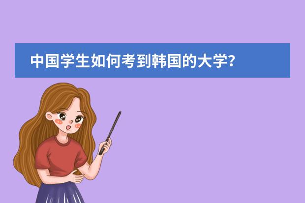 中国学生如何考到韩国的大学?