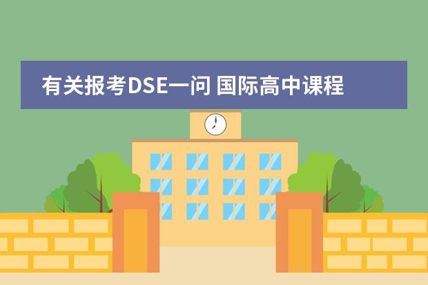 有关报考DSE一问 国际高中课程都有哪几种？求百度网分享下