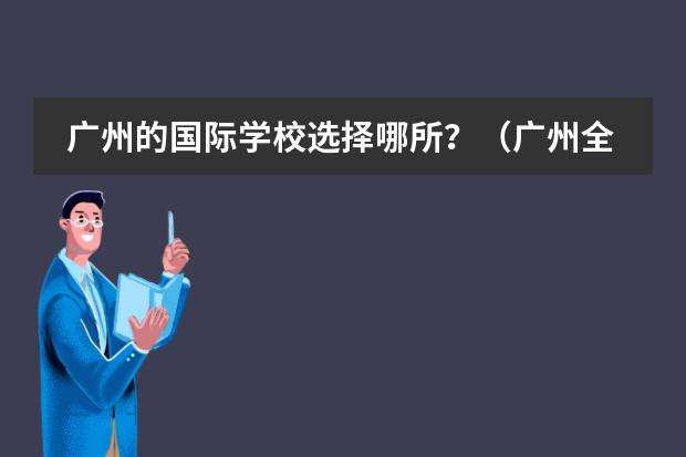 广州的国际学校选择哪所?(广州全日制韩语学校)