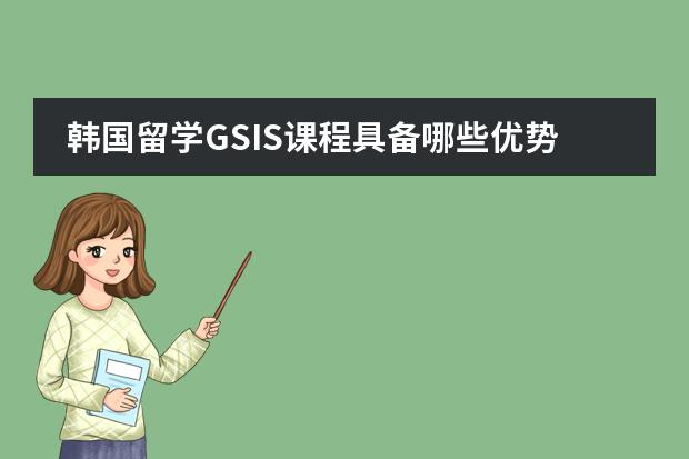 韩国留学GSIS课程具备哪些优势？