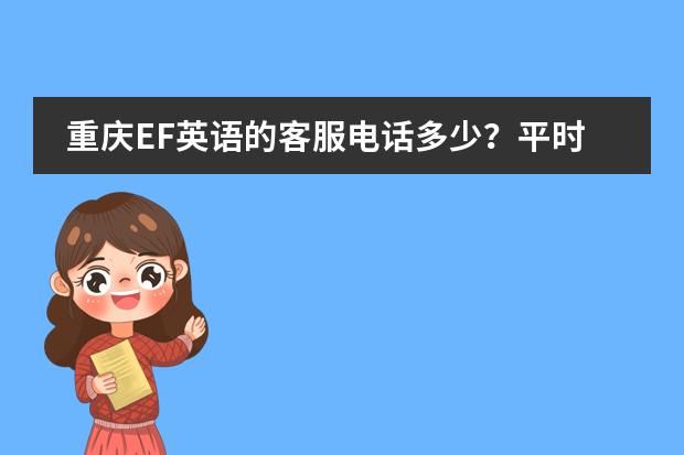 重庆EF英语的客服电话多少？平时上课时间安排