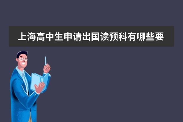 上海高中生申请出国读预科有哪些要求？哪个留学中介好