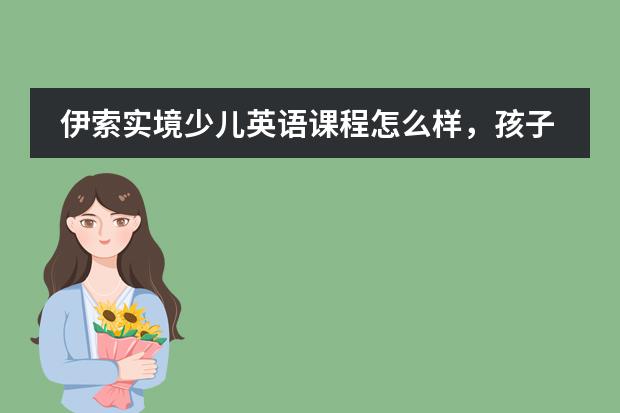 伊索实境少儿英语课程怎么样，孩子能从中学到什么呢？