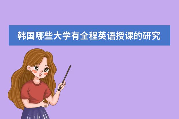 韩国哪些大学有全程英语授课的研究生？这些学校的排名的多少？
