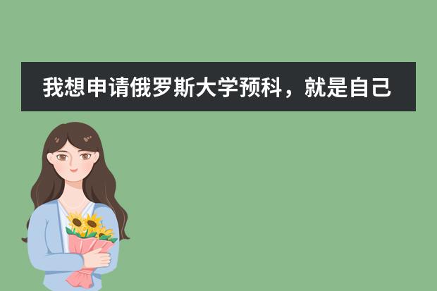 我想申请俄罗斯大学预科，就是自己申请的话，流程是怎样的呢？尽量详细！！！