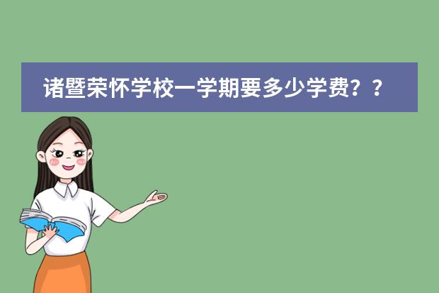 诸暨荣怀学校一学期要多少学费???