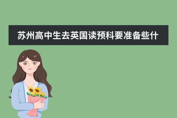 苏州高中生去英国读预科要准备些什么？哪个留学机构好