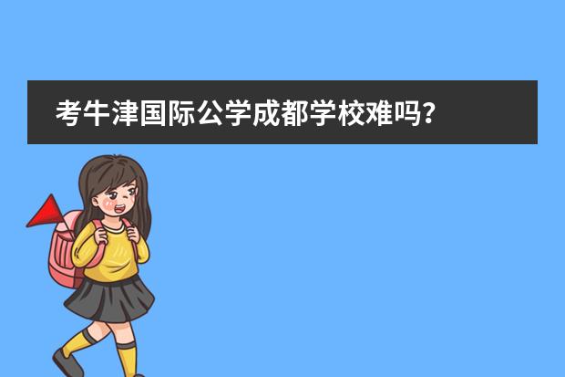 考牛津国际公学成都学校难吗？