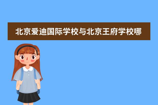 北京爱迪国际学校与北京王府学校哪个好?