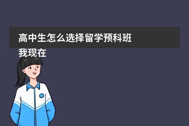 高中生怎么选择留学预科班 我现在是高二,马上面临传说中的高三,平常成绩一般,什么211之内的高校,对我来说很难,想去国外留学,高中生怎么选择留学预科班呢,有这方面的哥哥姐姐,把经验给介绍介绍