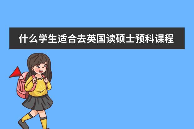 什么学生适合去英国读硕士预科课程?