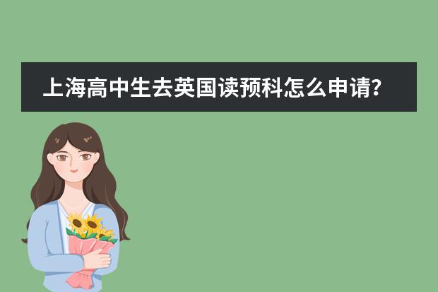 上海高中生去英国读预科怎么申请？哪个留学中介比较好
