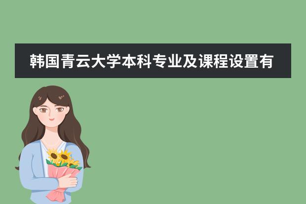韩国青云大学本科专业及课程设置有哪些?