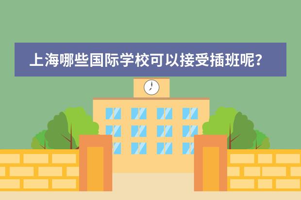 上海哪些国际学校可以接受插班呢？