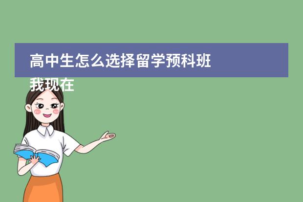 高中生怎么选择留学预科班 我现在是高二，马上面临传说中的高三，平常成绩一般，什么211之内的高校，对我来说很难，想去国外留学，高中生怎么选择留学预科班呢，有这方面的哥哥姐姐，把经验给介绍介绍