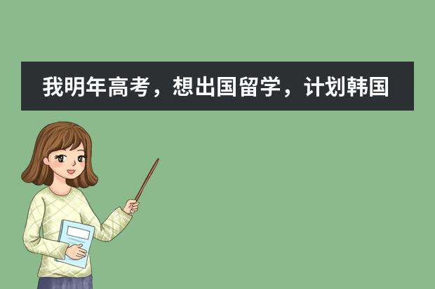 我明年高考，想出国留学，计划韩国或新西兰，谁能给我介绍一下情况？ 有关位于天津市西青区的韩国国际学校的问题