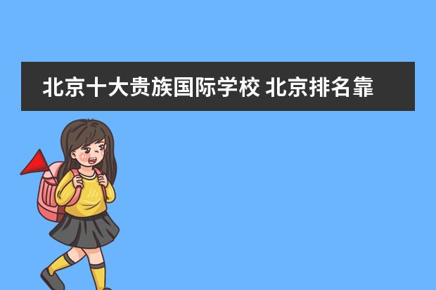 北京十大贵族国际学校 北京排名靠前的国际学校？朝阳区著名国际学校。