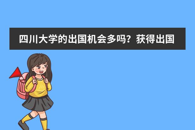 四川大学的出国机会多吗？获得出国机会有哪些要求？有没有到台湾做交换生的机会？