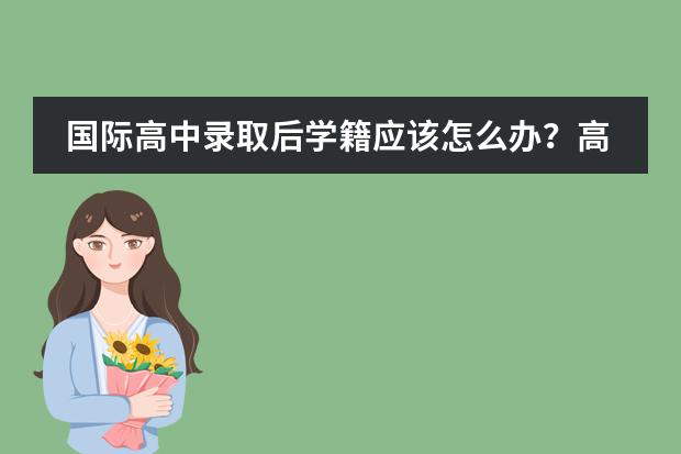 国际高中录取后学籍应该怎么办？高考留学方案怎么选？