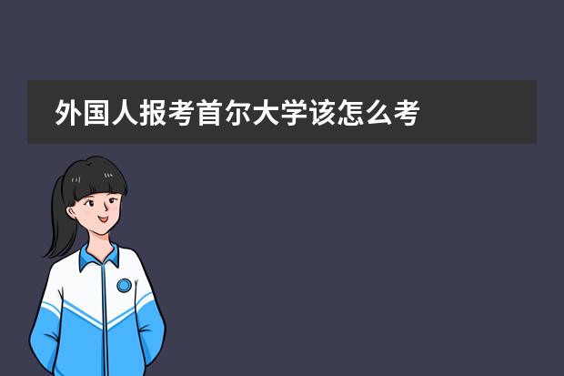 外国人报考首尔大学该怎么考