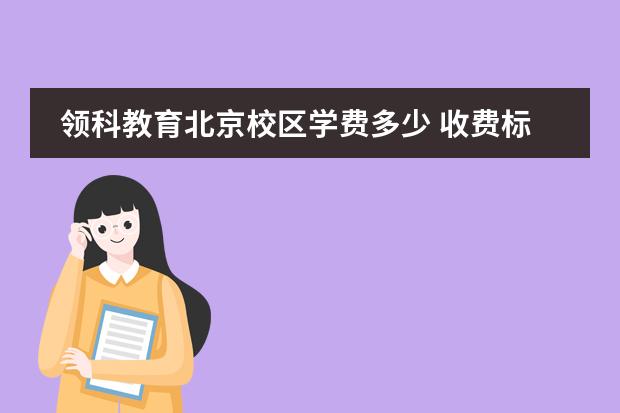 领科教育北京校区学费多少 收费标准如何