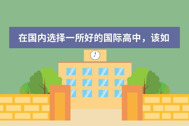 在国内选择一所好的国际高中,该如何下手?