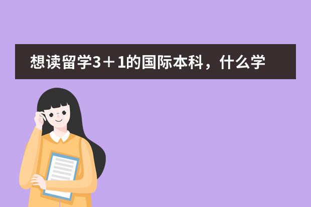 想读留学3＋1的国际本科，什么学校的好？