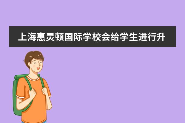 上海惠灵顿国际学校会给学生进行升学指导吗？