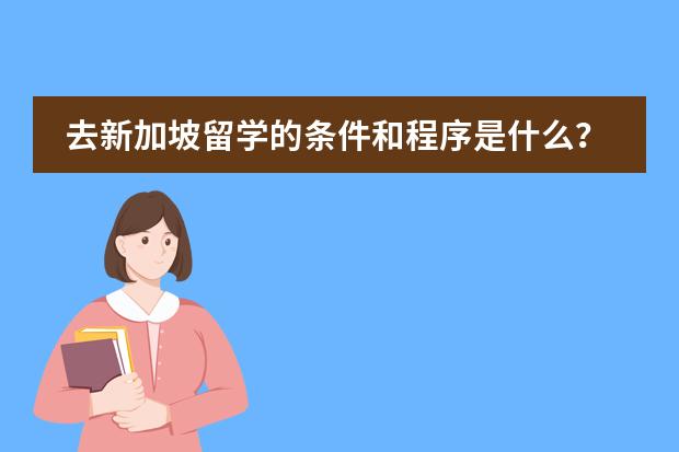 去新加坡留学的条件和程序是什么？