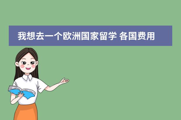 我想去一个欧洲国家留学 各国费用怎么样 打工能解决多少？