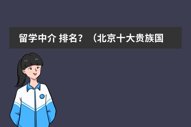 留学中介 排名?(北京十大贵族国际学校)