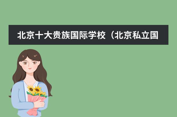 北京十大贵族国际学校（北京私立国际学校排名及收费）