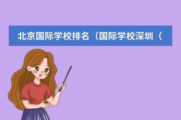 北京国际学校排名（国际学校深圳（深圳国际学校前十名））