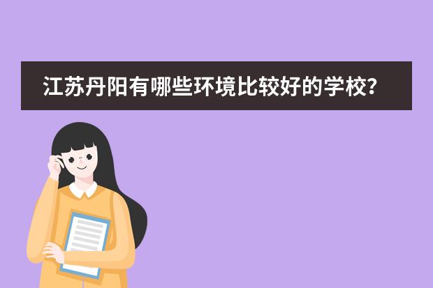 江苏丹阳有哪些环境比较好的学校？