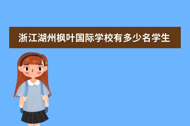 浙江湖州枫叶国际学校有多少名学生
