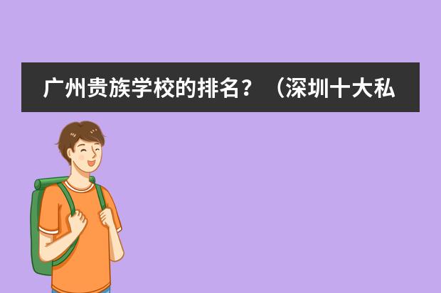 广州贵族学校的排名？（深圳十大私立贵族学校排名）